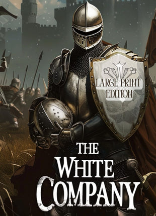 THE WHITE COMPANY (LARGE PRINT EDITION): A Story of the Sword, Courage, and Unbreakable Spirit Against the Backdrop of the Hundred Years' War